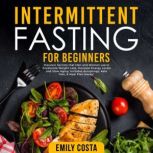 Intermittent Fasting for Beginners: Discover Secrets that Men and Women use to Accelerate Weight Loss, Increase Energy Levels and Slow Aging. Includes Autophagy, Keto Diet, & Meal Plan Hacks!, Emily Costa
