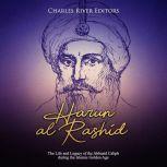 Harun alRashid The Life and Legacy ..., Charles River Editors