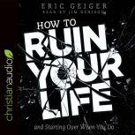 How to Ruin Your Life and Starting Over When You Do, Eric Geiger