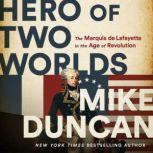 Hero of Two Worlds The Marquis de Lafayette in the Age of Revolution, Mike Duncan