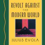 Revolt Against the Modern World Politics, Religion, and Social Order in the Kali Yuga, Julius Evola