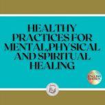 HEALTHY PRACTICES FOR MENTAL, PHYSICAL AND SPIRITUAL HEALING, LIBROTEKA