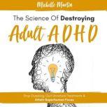 The Science of Destroying Adult ADHD..., Michelle Martin