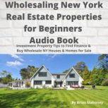 Wholesaling New York Real Estate Properties for Beginners Audio Book Investment Property Tips to Find Finance & Buy Wholesale NY Houses & Homes for Sale, Brian Mahoney