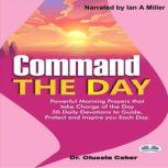 Command The Day Powerful Morning Prayers That Take Charge Of The Day: 30 Daily Devotions To Guide, Protect And Inspire You Each Day, Olusola Coker