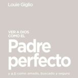 Ver a Dios como el Padre perfecto..., Louie Giglio