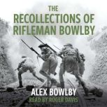 The Recollections Of Rifleman Bowlby, Alex Bowlby