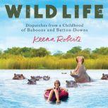 Wild Life Dispatches from a Childhood of Baboons and Button-Downs, Keena Roberts