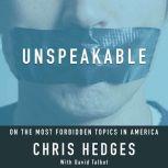 Unspeakable: Chris Hedges on the most Forbidden Topics in America, Chris Hedges