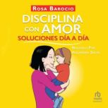 Disciplina con amor. Soluciones día a día (Discipline With Love Day by Day Solutions), Rosa Barocio