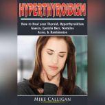 Hyperthyroidism How to Heal your Thyroid, Hyperthyroidism, Graves, Epstein Barr, Nodules,  Acne, & Hashimotos, Mike Calligan