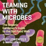 Teaming With Microbes The Organic Gardener's Guide to the Soil Food Web, Jeff Lowenfels
