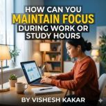 How can you maintain focus during wor..., vishesh kakar
