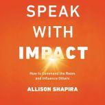 Speak with Impact How to Command the Room and Influence Others, Allison Shapira