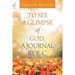 To See a Glimpse of God,  a Journal b..., Eugene St Martin Jr