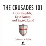 The Crusades 101: Holy Knights, Epic Battles, and Sacred Land, Christopher M. Bellitto