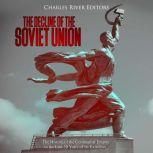 Decline of the Soviet Union, The: The History of the Communist Empire in the Last 30 Years of Its Existence, Charles River Editors