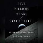 Five Billion Years of Solitude The Search for Life Among the Stars, Lee Billings