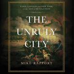 The Unruly City London, Paris, and New York in the Age of Revolution, Mike Rapport