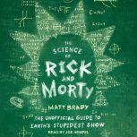 The Science of Rick and Morty The Unofficial Guide to Earth's Stupidest Show, Matt Brady