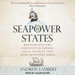 Seapower States Maritime Culture, Continental Empires, and the Conflict That Made the Modern World, Andrew Lambert