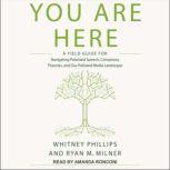 You Are Here A Field Guide for Navigating Polarized Speech, Conspiracy Theories, and Our Polluted Media Landscape, Ryan M. Milner