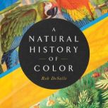 A Natural History of Color The Science Behind What We See and How We See it, Rob DeSalle