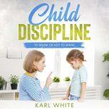 Child Discipline - Spanking To Spank or Not to Spank, Understanding Child Discipline and How to Discipline Your Child, Karl White