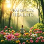 Transform Your Healing Secrets to Un..., Alden Winslow