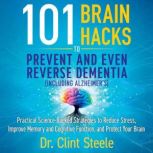 101 Brain Hacks to Prevent and Even R..., Dr. Clint Steele