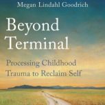Beyond Terminal Processing Childhood..., Megan Lindahl Goodrich