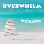 Overwhelm, Finding Center, Zorica Gojkovic, Ph.D.