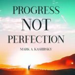 Progress Not Perfection, Mark A. Kashirsky