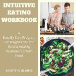Intuitive Eating Workbook A Step By Step Program For Weight Loss and Build a Healthy Relationship With Food, Martha Blaine
