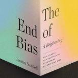 The End of Bias: A Beginning The Science and Practice of Overcoming Unconscious Bias, Jessica Nordell