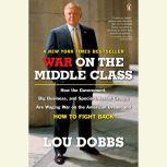 War on the Middle Class How the Government, Big Business, and Special Interest Groups Are Waging War ont he American Dream and How to Fight Back, Lou Dobbs