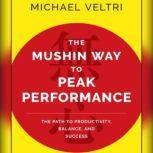 The Mushin Way to Peak Performance The Path to Productivity, Balance, and Success, Michael Veltri