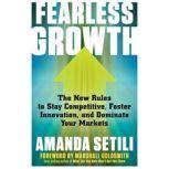 Fearless Growth The New Rules to Stay Competitive, Foster Innovation, and Dominate Your Markets, Amanda Setili