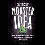 Chasing the Monster Idea The Marketer's Almanac for Predicting Idea Epicness, Stefan Mumaw