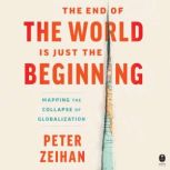 The End of the World is Just the Beginning Mapping the Collapse of Globalization, Peter Zeihan