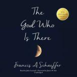 The God Who Is There, 30th Anniversary Edition, Francis A. Schaeffer