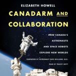 Canadarm and Collaboration How Canadas Astronauts and Space Robots Explore New Worlds, Elizabeth Howell