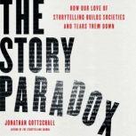 The Story Paradox How Our Love of Storytelling Builds Societies and Tears them Down, Jonathan Gottschall