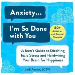 Anxiety...I'm So Done with You! A Teen's Guide to Ditching Toxic Stress and Hardwiring Your Brain for Happiness, Jodi Aman