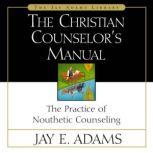 The Christian Counselor's Manual The Practice of Nouthetic Counseling, Jay E. Adams
