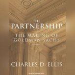 The Partnership The Making of Goldman Sachs, Charles D. Ellis