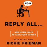 REPLY ALL...and Other Ways to Tank Your Career, Richie Frieman