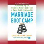 Marriage Boot Camp Defeat the Top 10 Marriage Killers and Build a Rock-Solid Relationship, Elizabeth Carroll