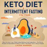 Keto Diet & Intermittent Fasting 2-in-1 Book Burn Fat Like Crazy While Eating Delicious Food Going Keto + The Proven Wonders of Intermittent Fasting to Achieve That Body You've Always Wanted, Laura Warren