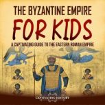 The Byzantine Empire for Kids A Capt..., Captivating History